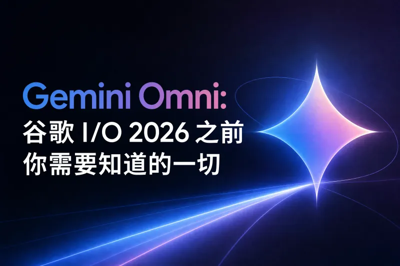Gemini Omni：Google I/O 2026 前我们已知的一切