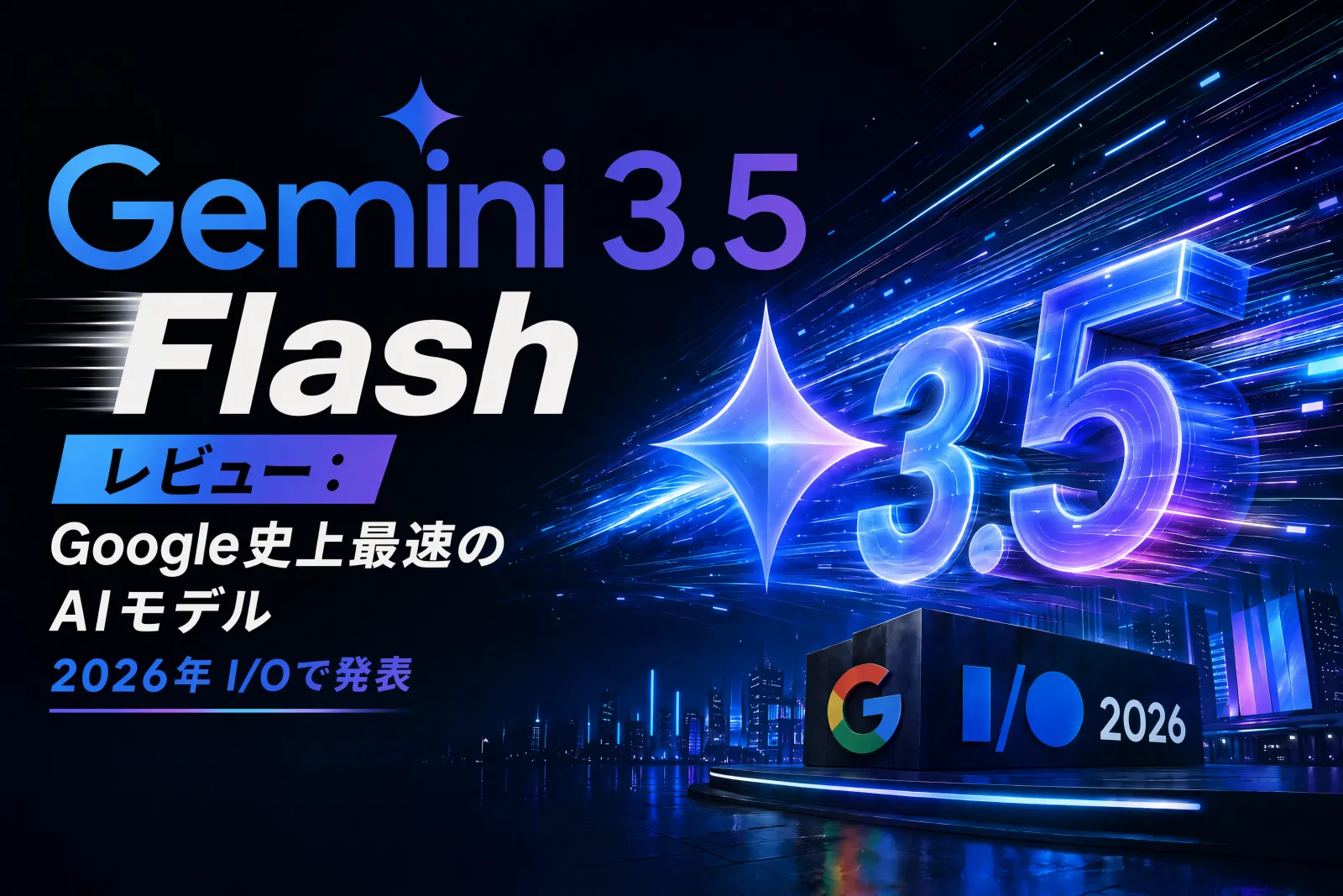 Gemini 3.5 Flash レビュー:Google I/O 2026 発表、最速 AI モデルの実力を徹底検証
