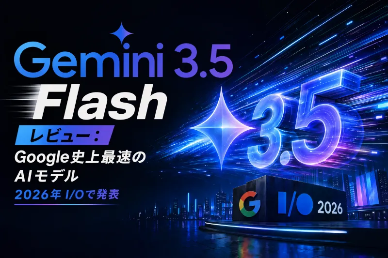 Gemini 3.5 Flash レビュー:Google I/O 2026 発表、最速 AI モデルの実力を徹底検証