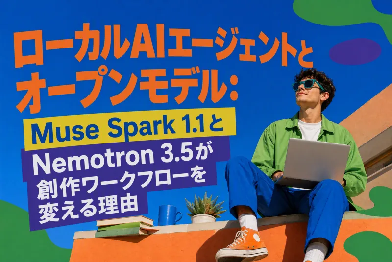 ローカルAIエージェントとオープンモデル：Muse Spark 1.1とNemotron 3.5が創作ワークフローを変える理由
