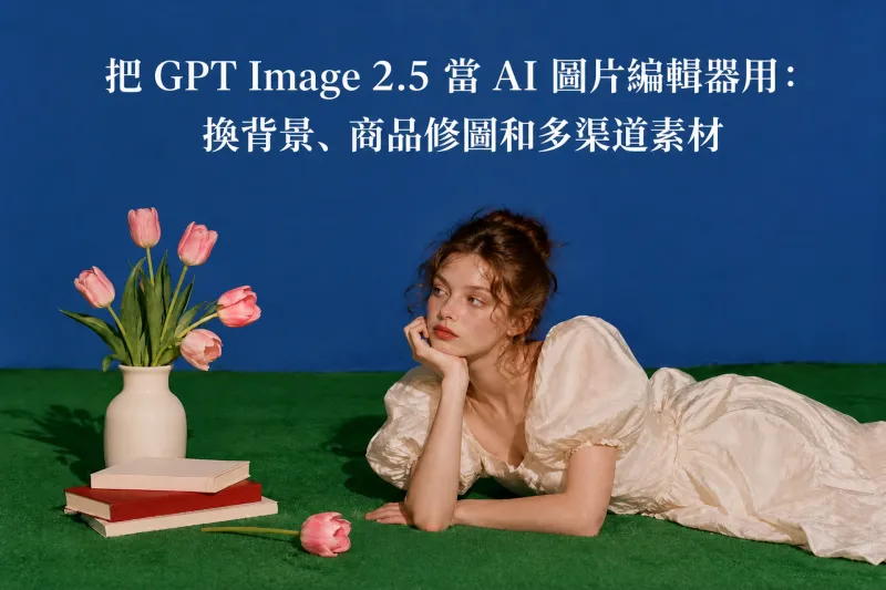 把 GPT Image 2.5 當 AI 圖片編輯器用：換背景、商品修圖和多渠道素材